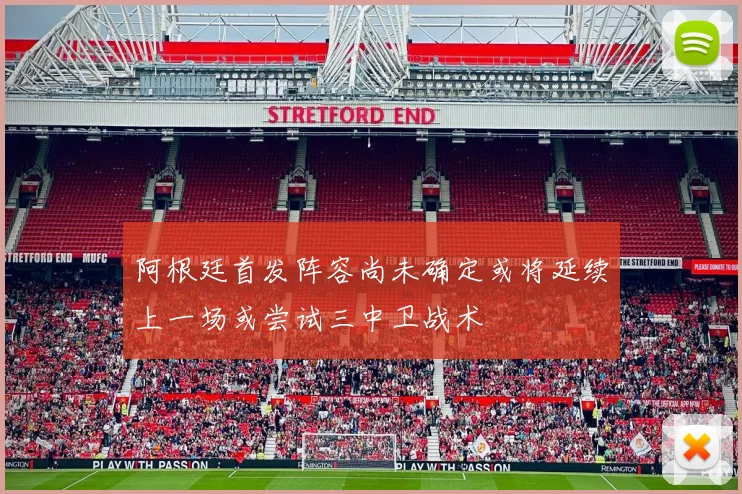 阿根廷首发阵容尚未确定或将延续上一场或尝试三中卫战术