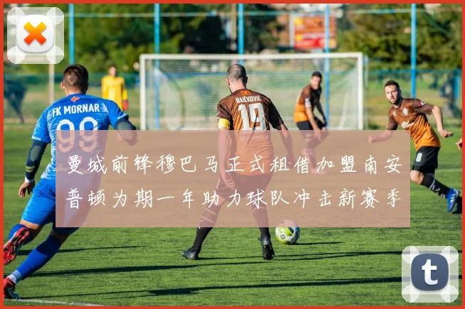 曼城前锋穆巴马正式租借加盟南安普顿为期一年助力球队冲击新赛季